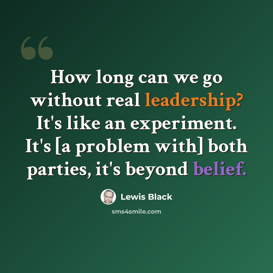 “How long can we go without real leadership? It's like an experiment. It's [a problem with] both parties, it's beyond belief.” quote by Lewis Black