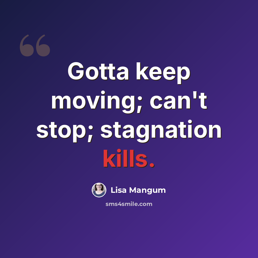 “Gotta keep moving; can't stop; stagnation kills.” quote by Lisa Mangum