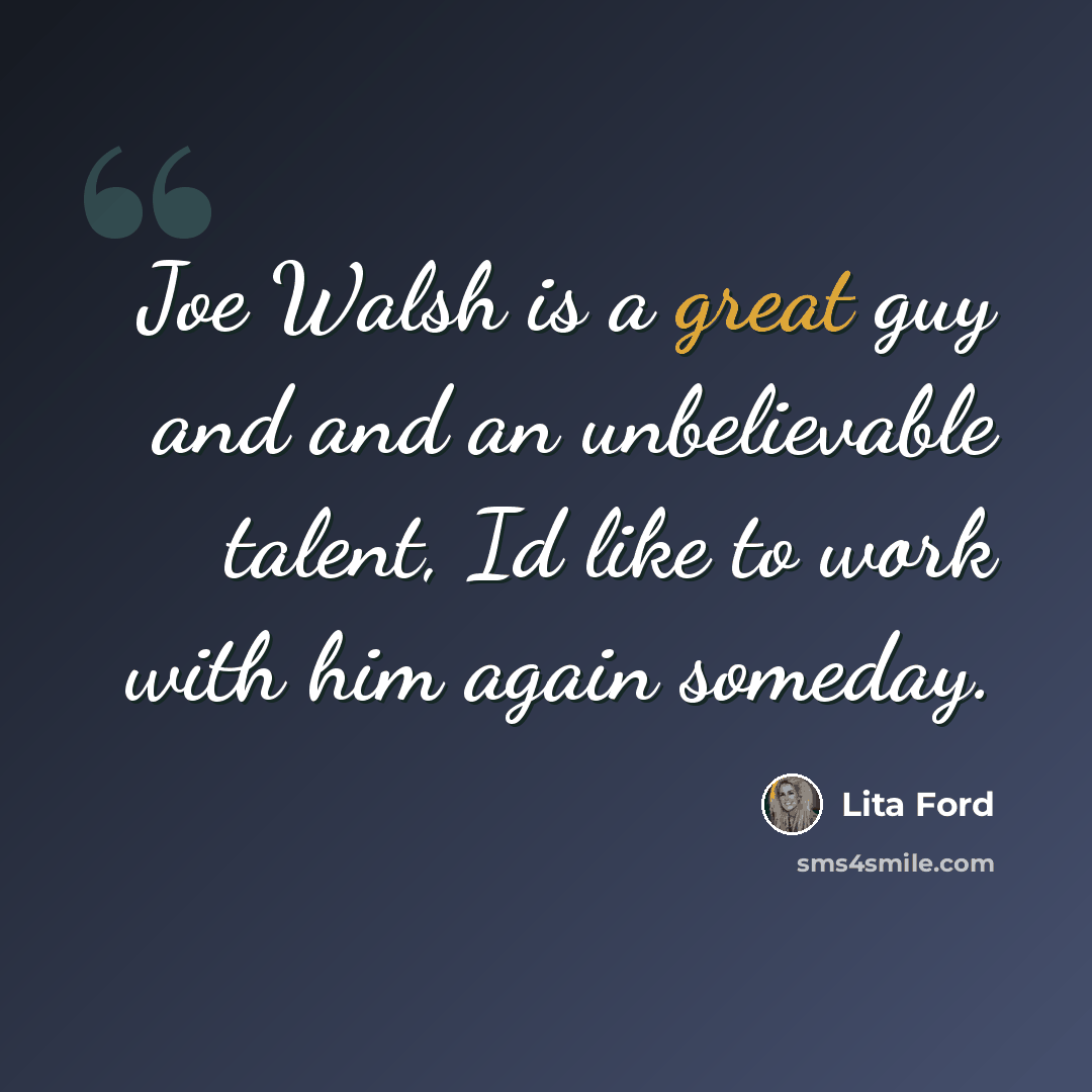 “Joe Walsh is a great guy and and an unbelievable talent, Id like to work with him again someday.” quote by Lita Ford