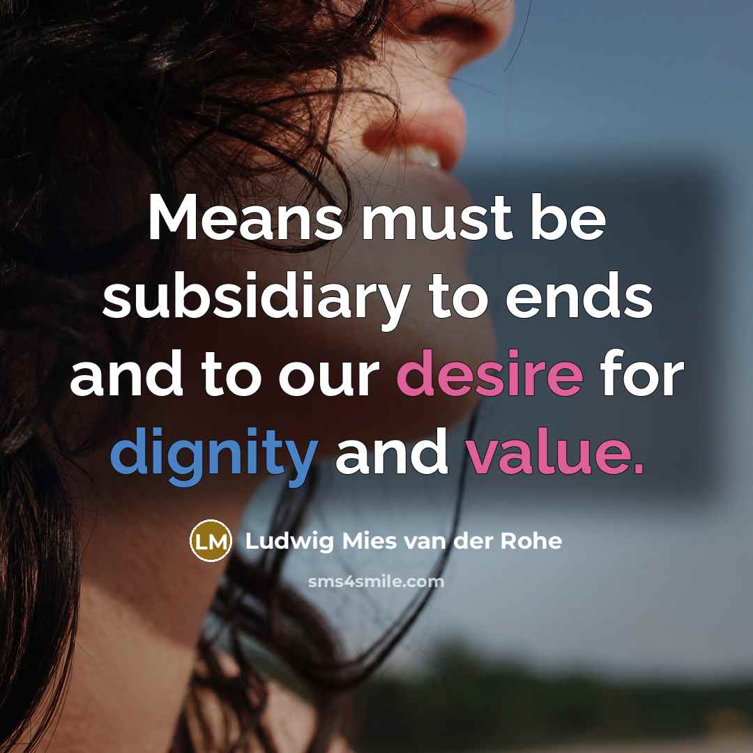 “Means must be subsidiary to ends and to our desire for dignity and value.” quote by Ludwig Mies van der Rohe