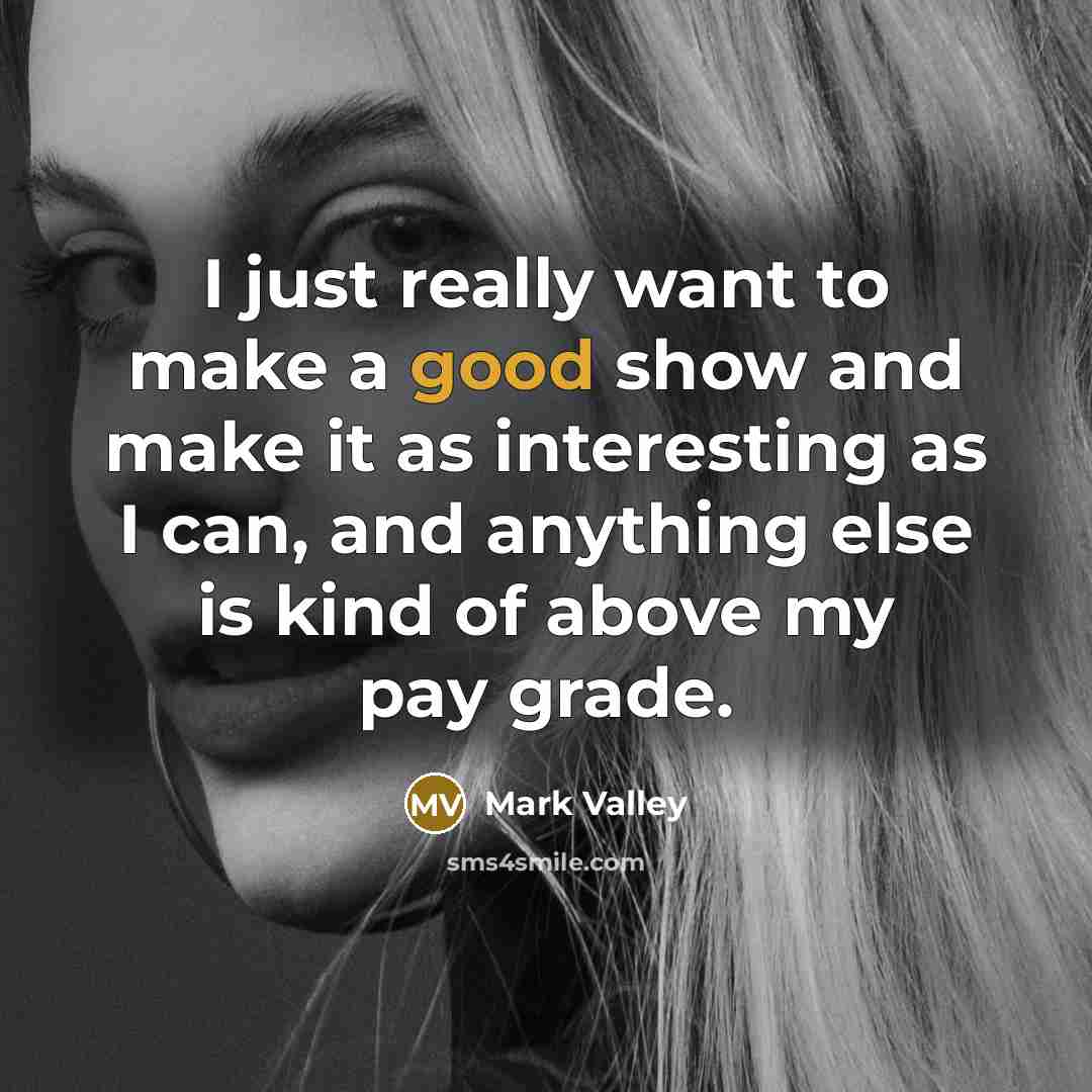 “I just really want to make a good show and make it as interesting as I can, and anything else is kind of above my pay grade.” quote by Mark Valley