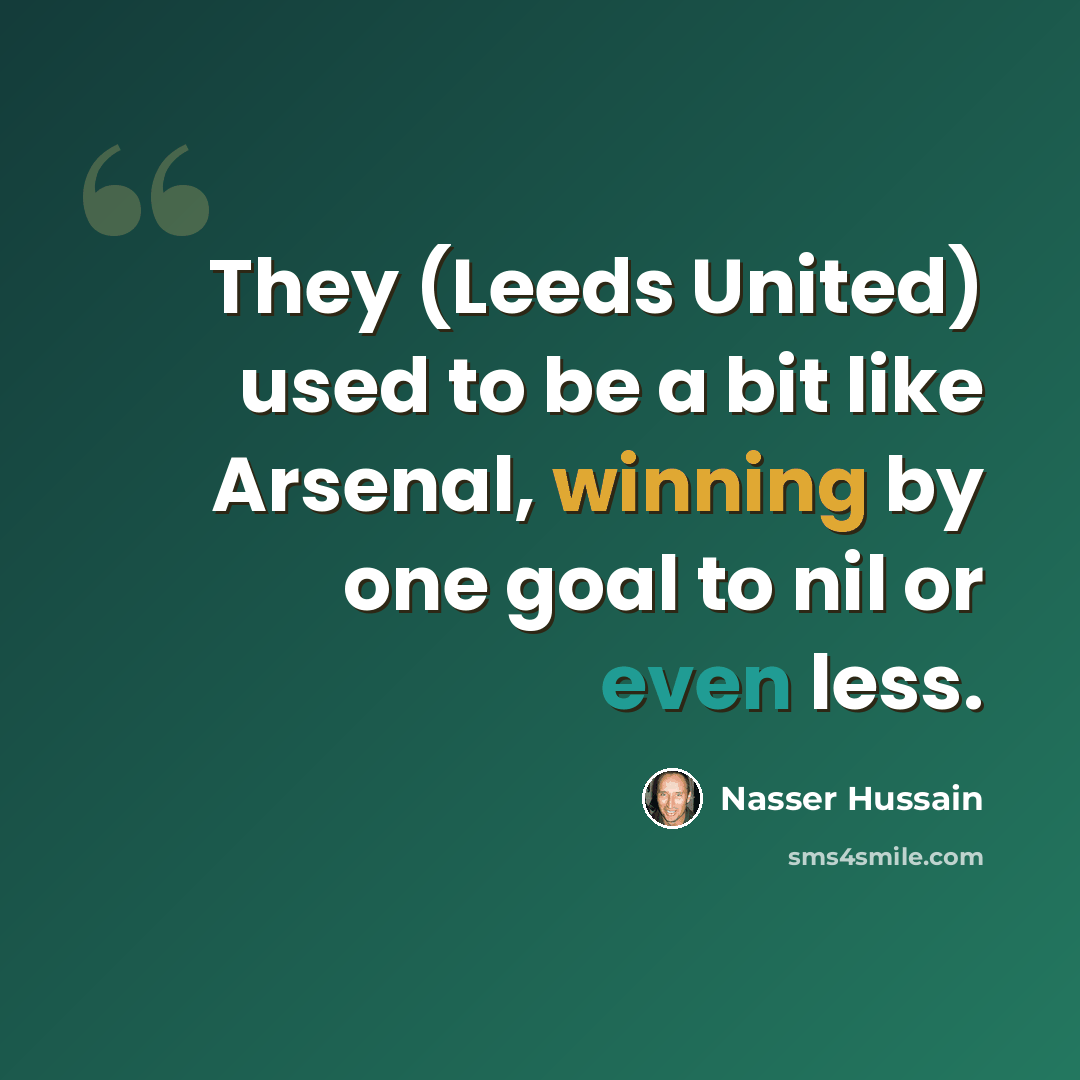 “They (Leeds United) used to be a bit like Arsenal, winning by one goal to nil or even less.” quote by Nasser Hussain