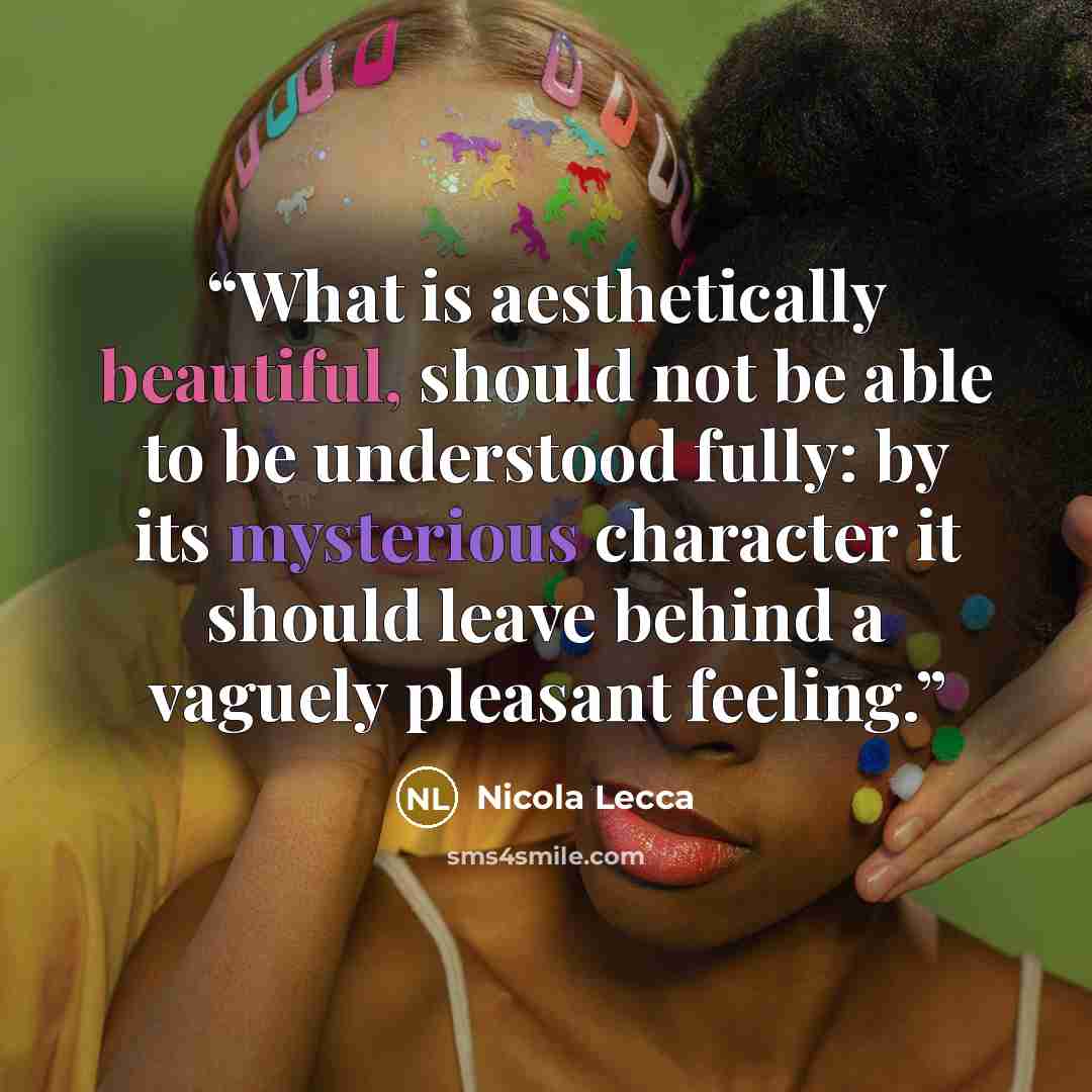 “What is aesthetically beautiful, should not be able to be understood fully: by its mysterious character it should leave behind a vaguely pleasant feeling.” quote by Nicola Lecca