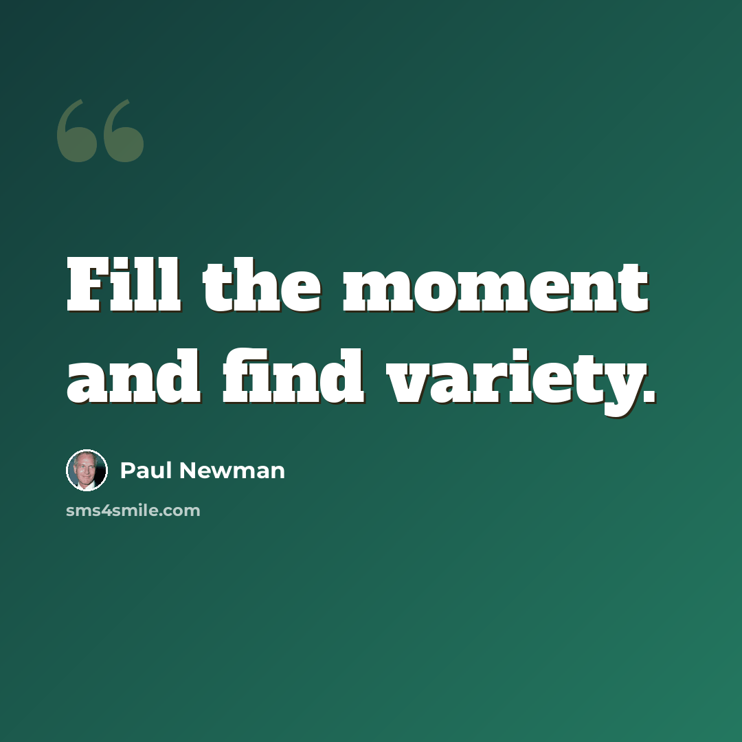“Fill the moment and find variety.” quote by Paul Newman