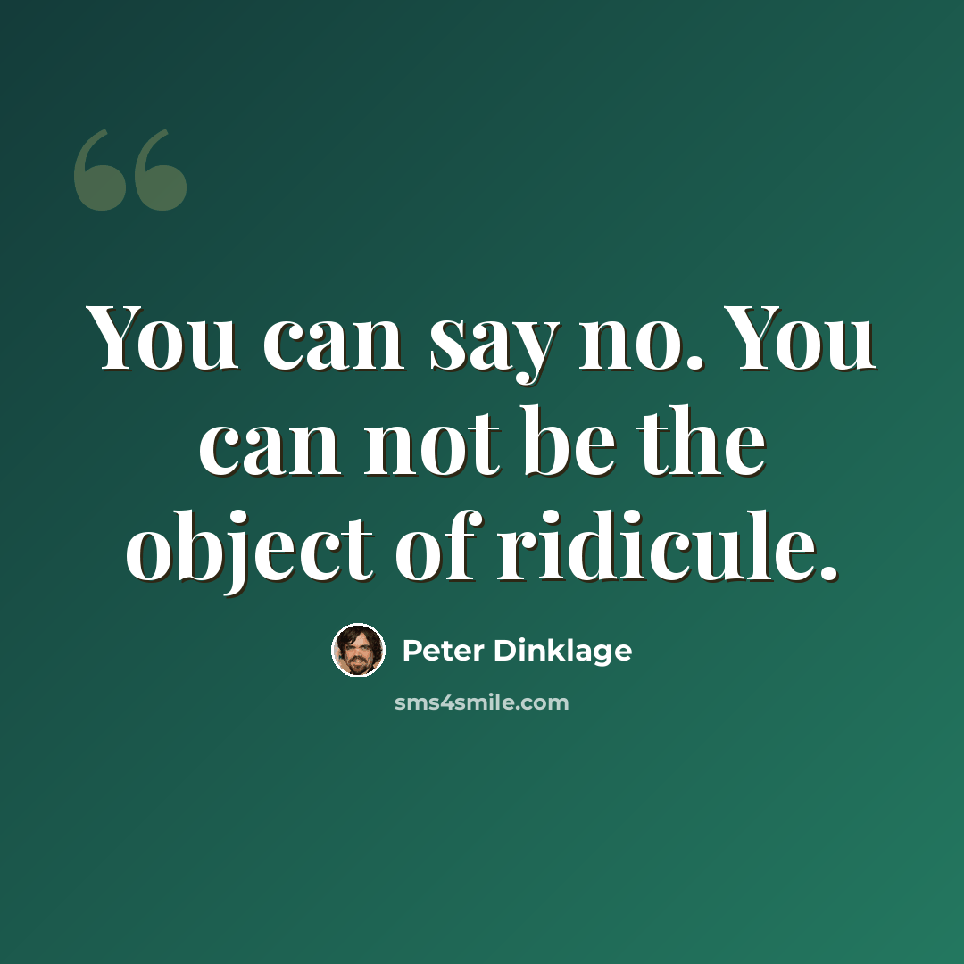 “You can say no. You can not be the object of ridicule.” quote by Peter Dinklage