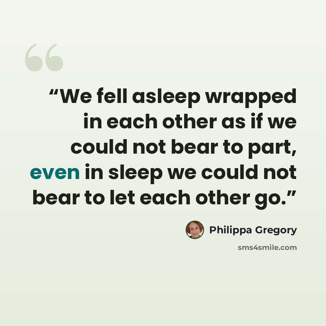 “We fell asleep wrapped in each other as if we could not bear to part, even in sleep we could not bear to let each other go.” quote by Philippa Gregory