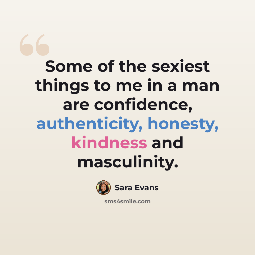 “Some of the sexiest things to me in a man are confidence, authenticity, honesty, kindness and masculinity.” quote by Sara Evans