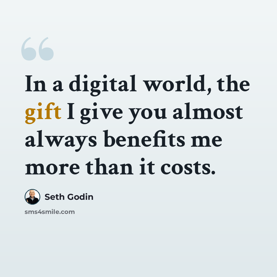 “In a digital world, the gift I give you almost always benefits me more than it costs.” quote by Seth Godin