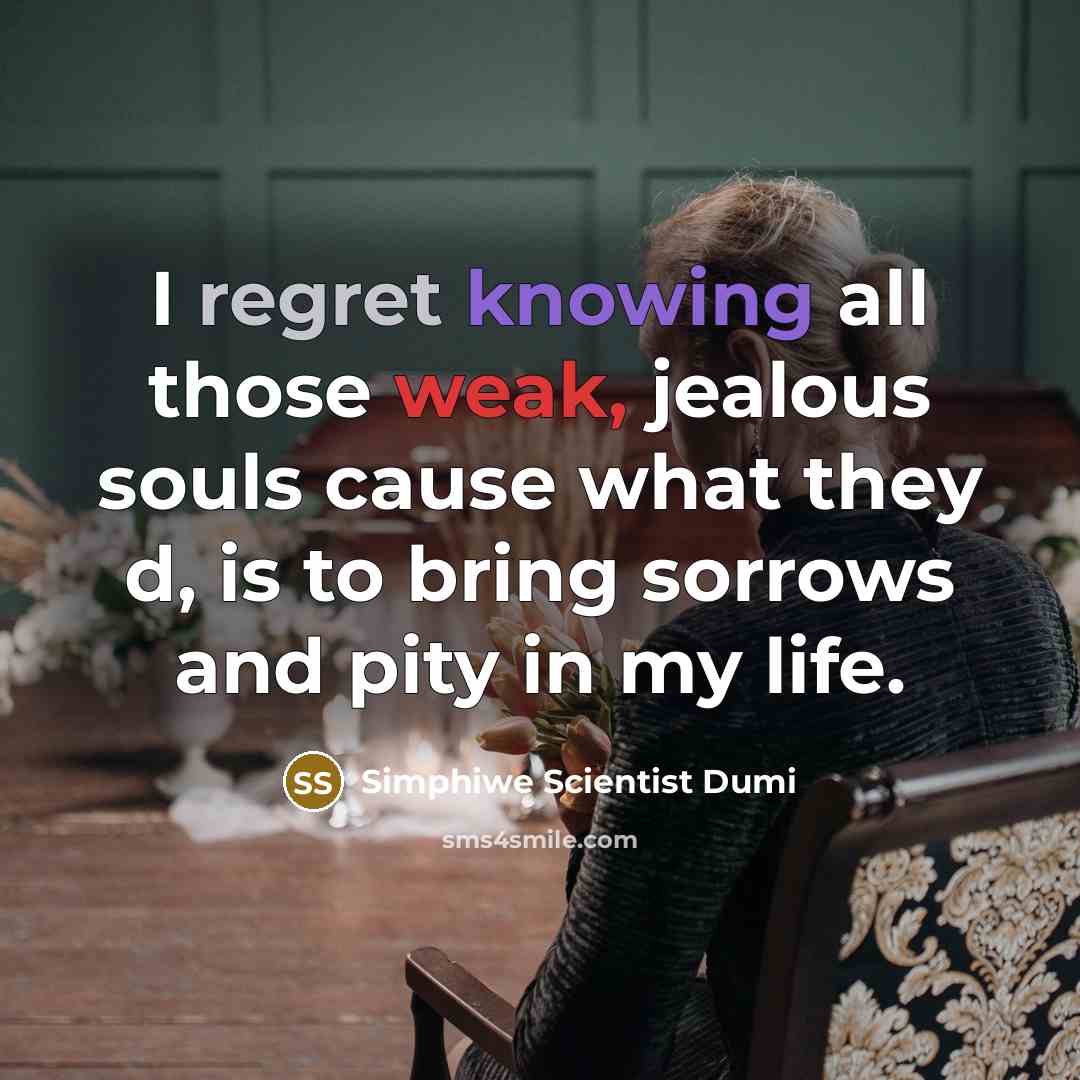 “I regret knowing all those weak, jealous souls cause what they d, is to bring sorrows and pity in my life.” quote by Simphiwe Scientist Dumi
