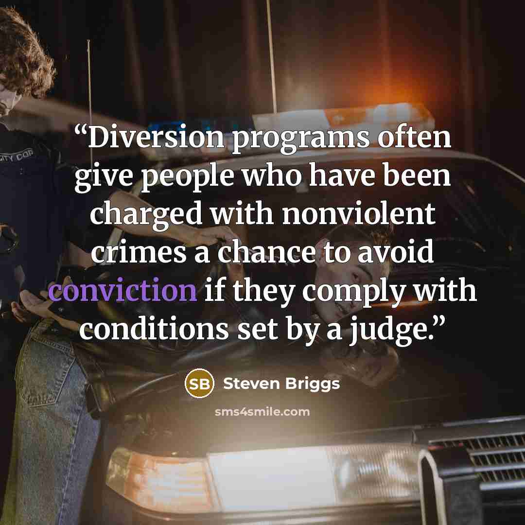 “Diversion programs often give people who have been charged with nonviolent crimes a chance to avoid conviction if they comply with conditions set by a judge.” quote by Steven Briggs