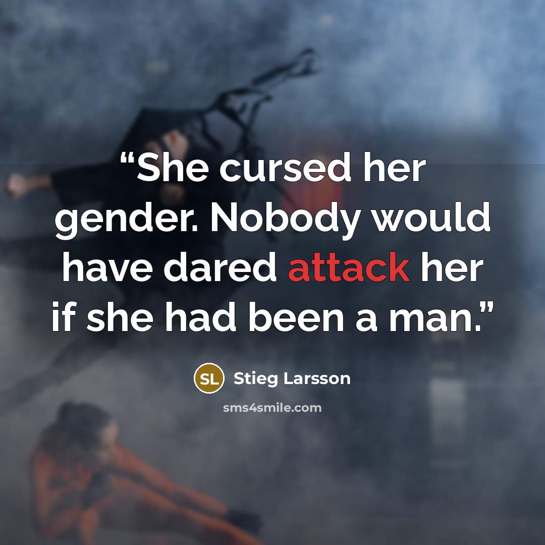 “She cursed her gender. Nobody would have dared attack her if she had been a man.” quote by Stieg Larsson