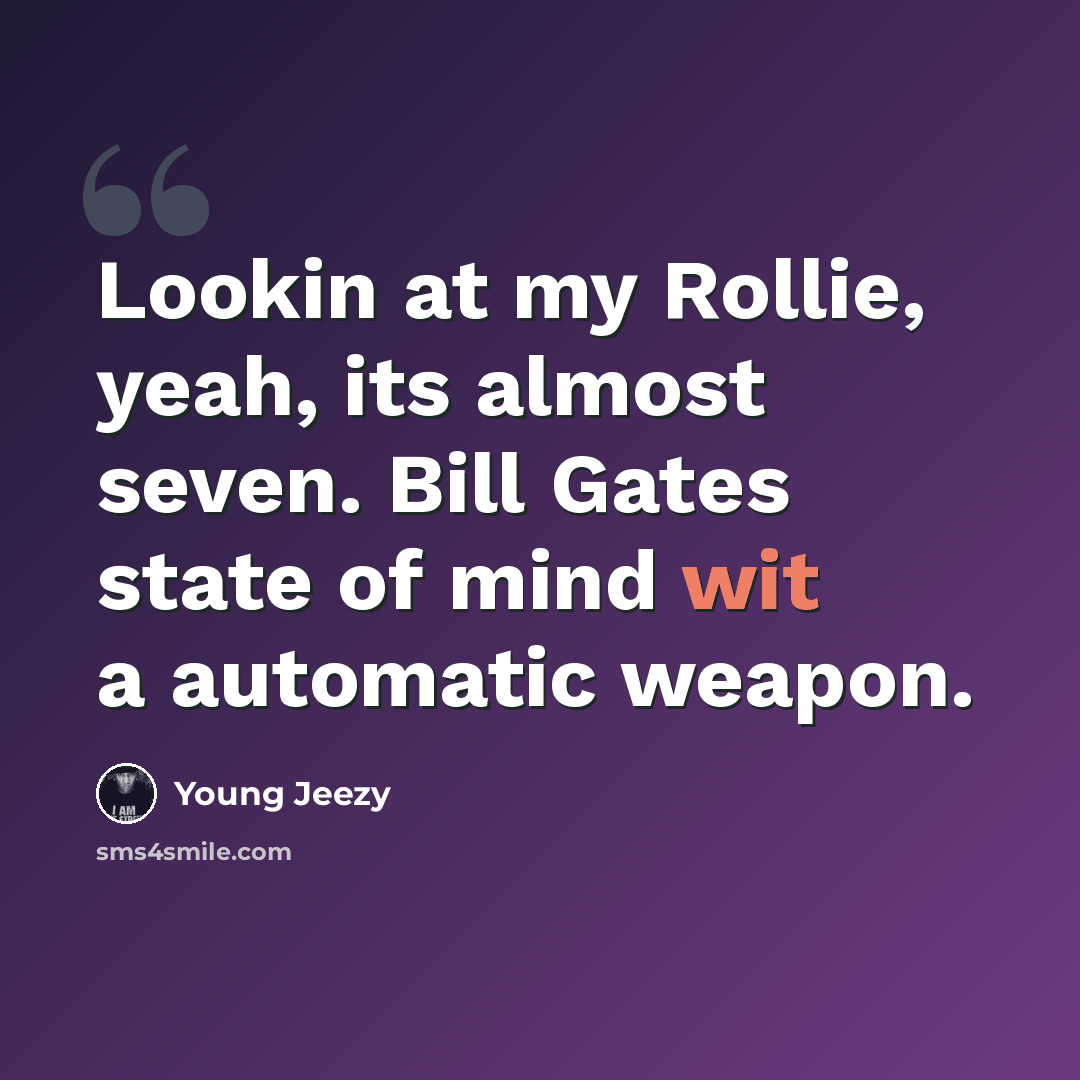 “Lookin at my Rollie, yeah, its almost seven. Bill Gates state of mind wit a automatic weapon.” quote by Young Jeezy