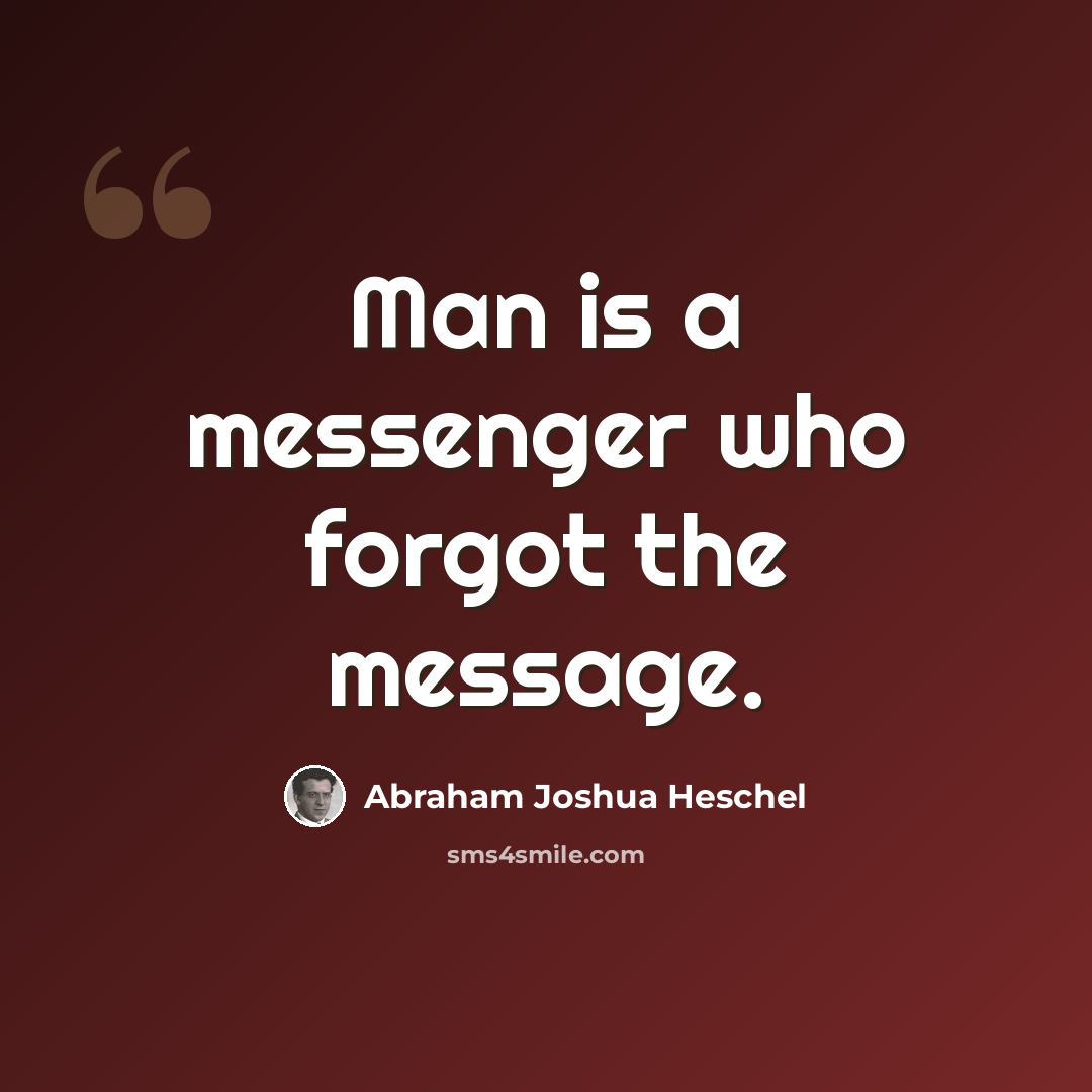 “Man is a messenger who forgot the message.” quote by Abraham Joshua Heschel