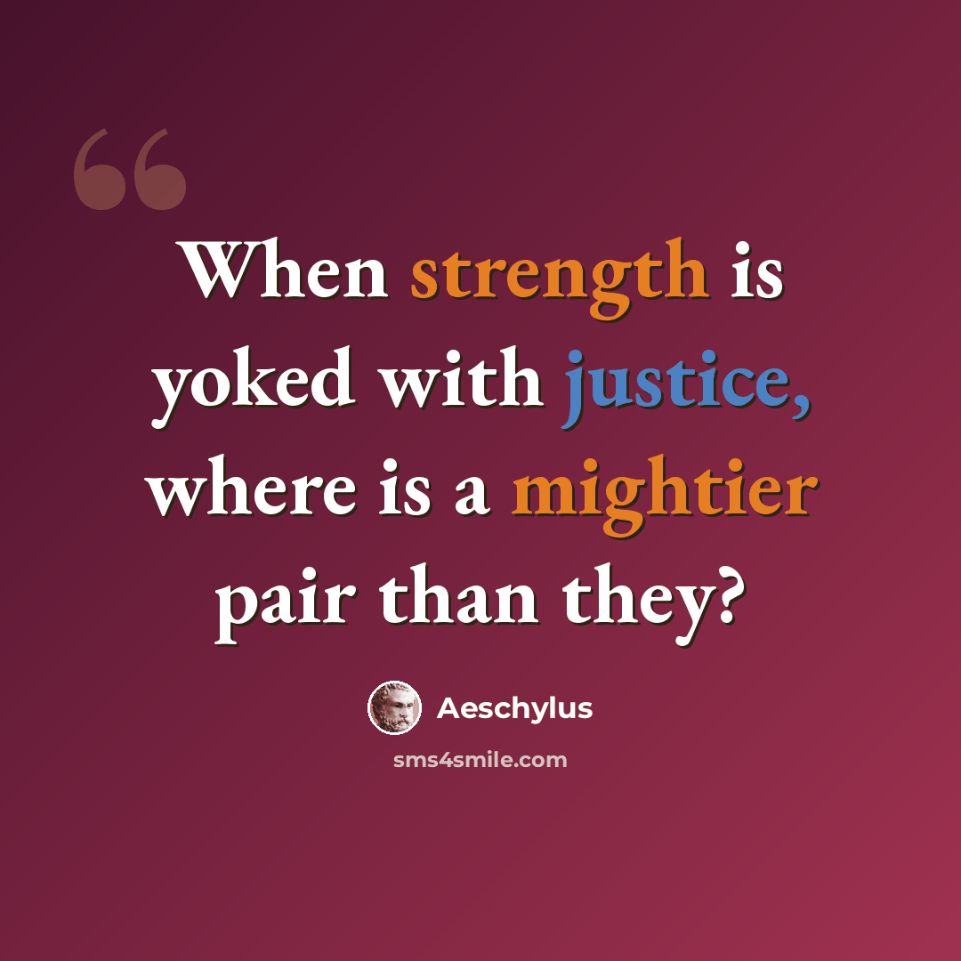 “When strength is yoked with justice, where is a mightier pair than they?” quote by Aeschylus