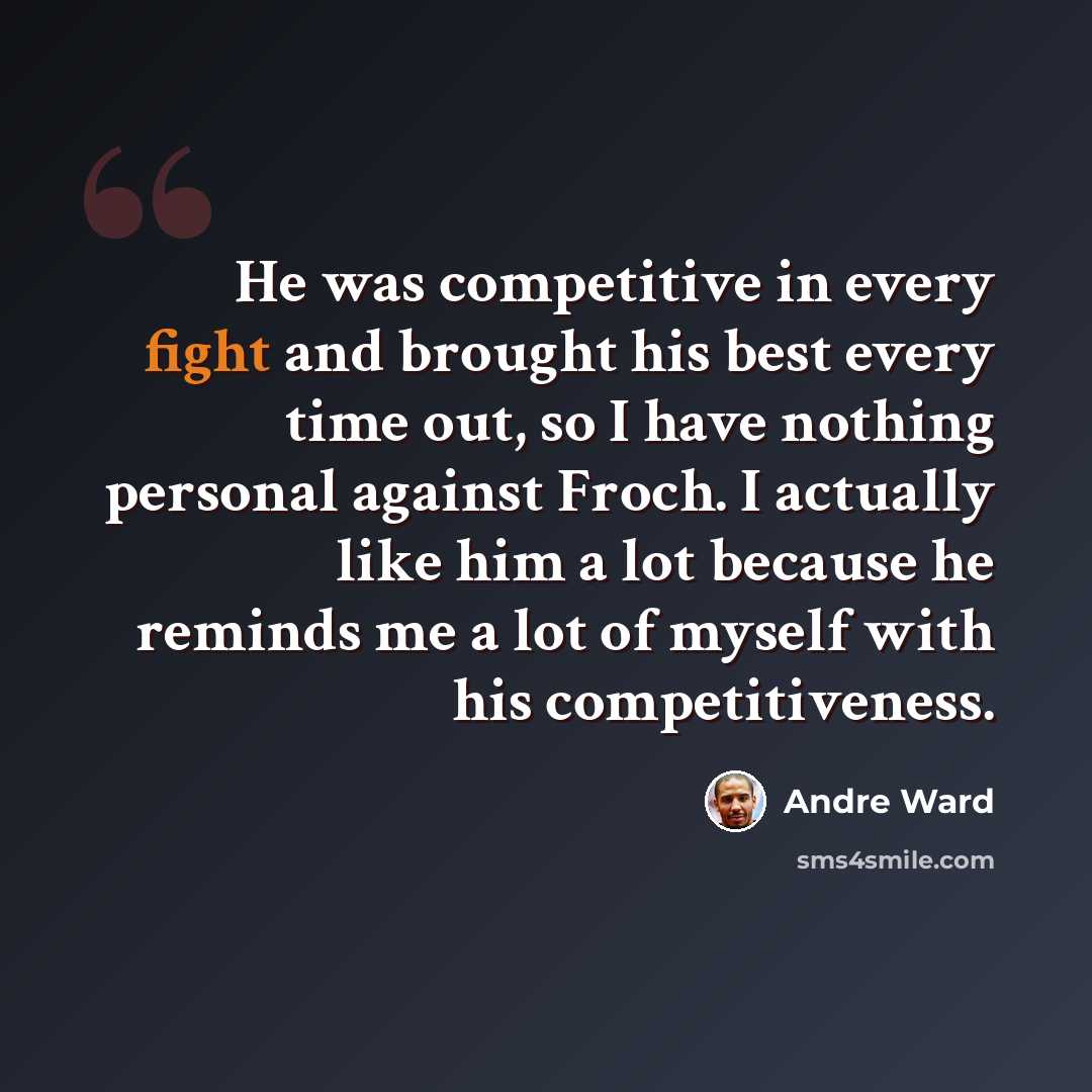 “He was competitive in every fight and brought his best every time out, so I have nothing personal against Froch. I actually like him a lot because he reminds me a lot of myself with his competitiveness.” quote by Andre Ward