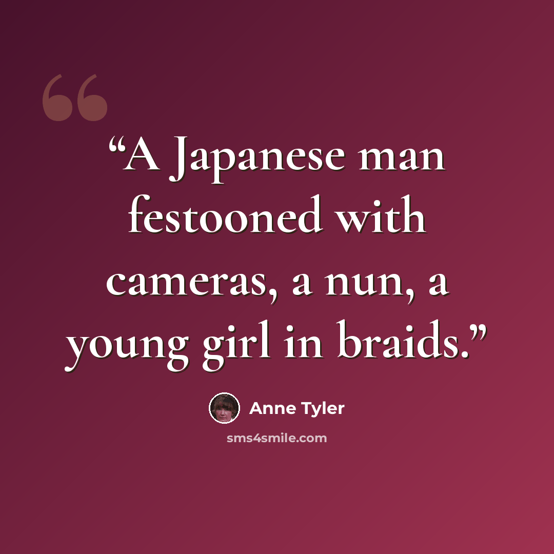 “A Japanese man festooned with cameras, a nun, a young girl in braids.” quote by Anne Tyler