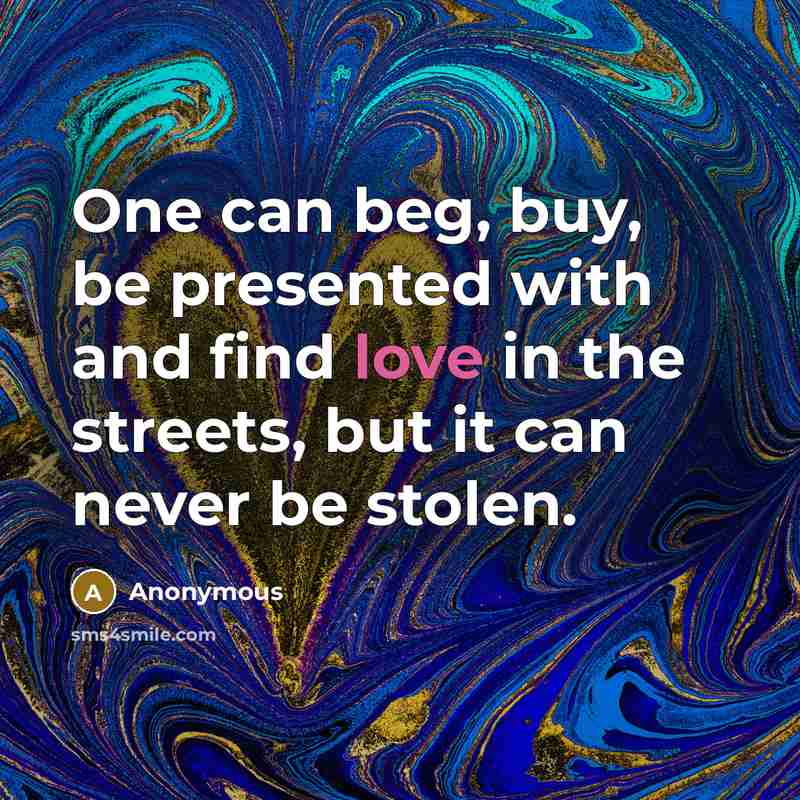 “One can beg, buy, be presented with and find love in the streets, but it can never be stolen.” quote by Anonymous