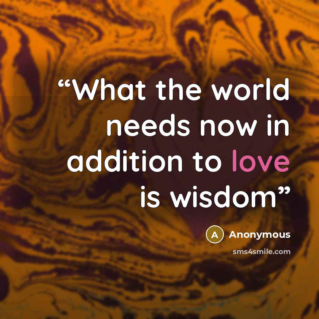 “What the world needs now in addition to love is wisdom” quote by Anonymous