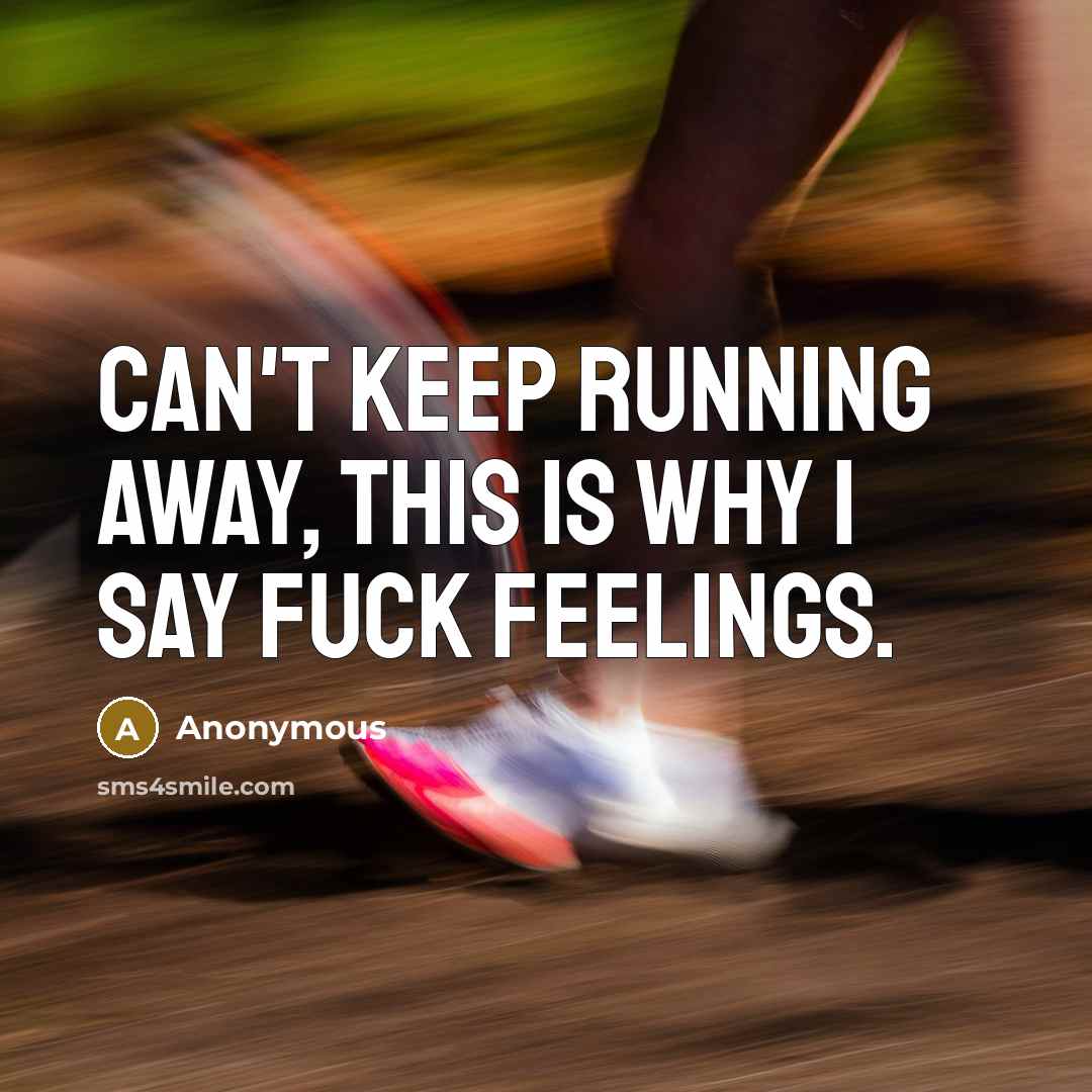 “Can't keep running away, this is why I say fuck feelings.” quote by Anonymous