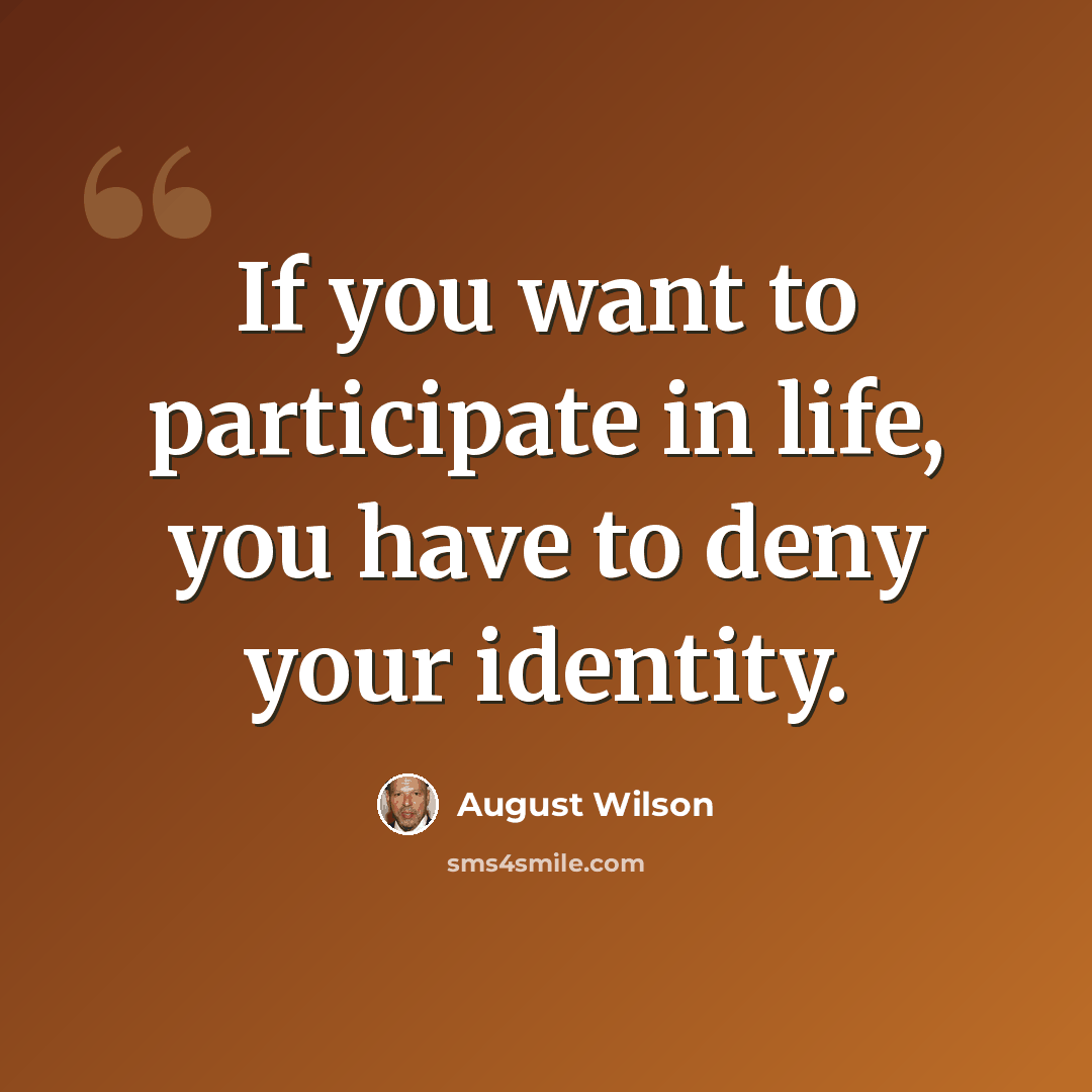 “If you want to participate in life, you have to deny your identity.” quote by August Wilson