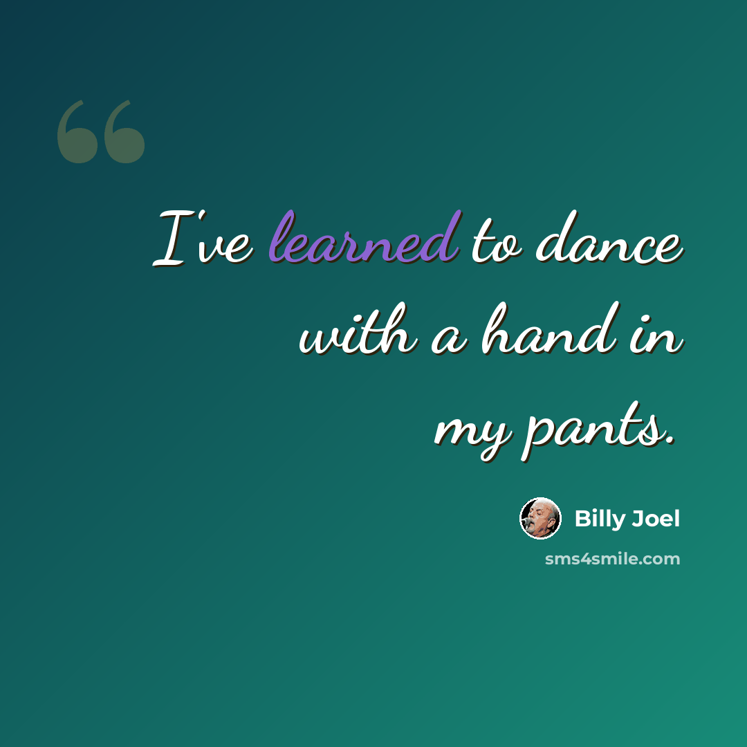 “I've learned to dance with a hand in my pants.” quote by Billy Joel