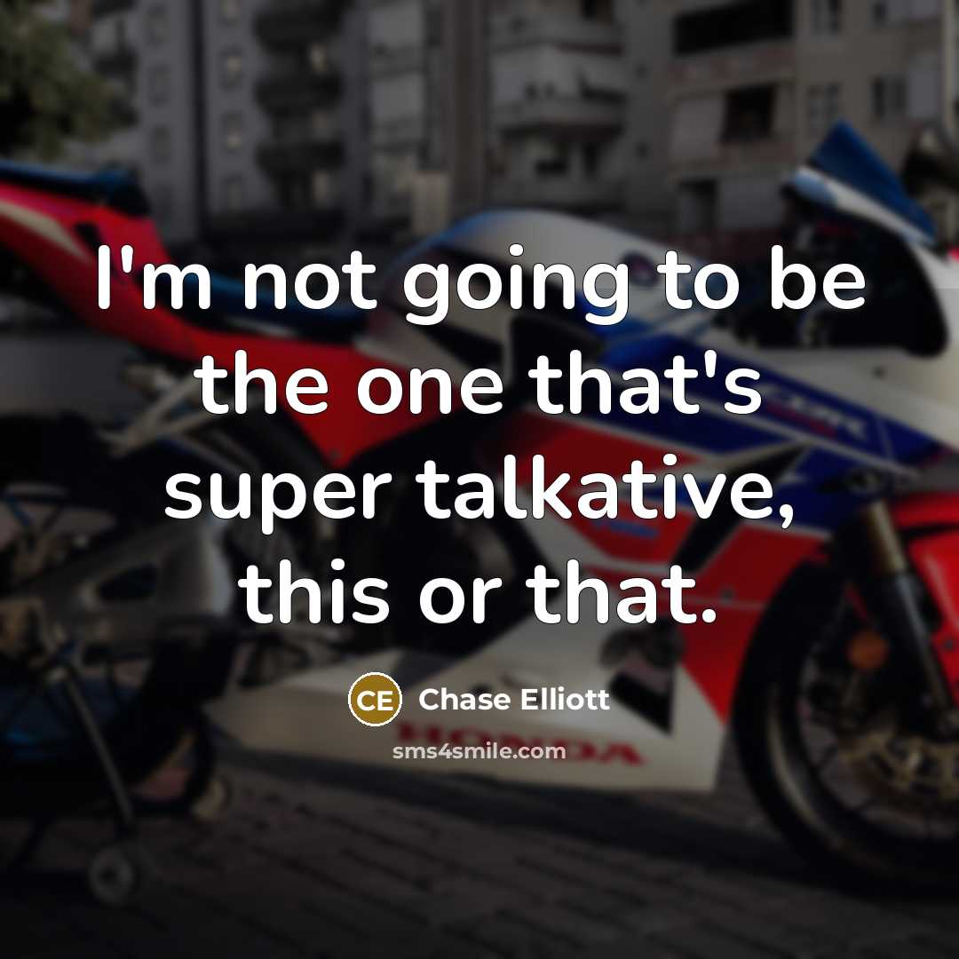 “I'm not going to be the one that's super talkative, this or that.” quote by Chase Elliott