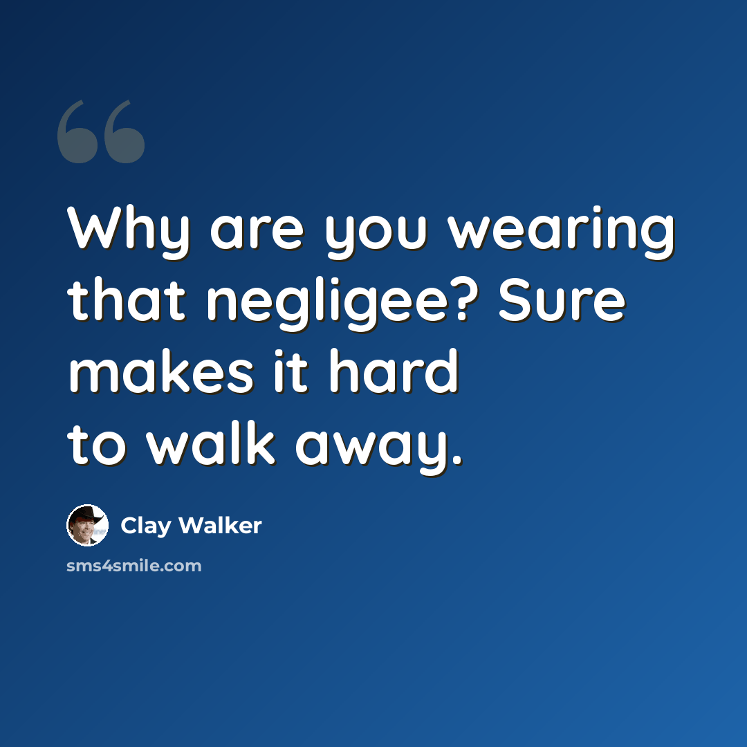 “Why are you wearing that negligee? Sure makes it hard to walk away.” quote by Clay Walker