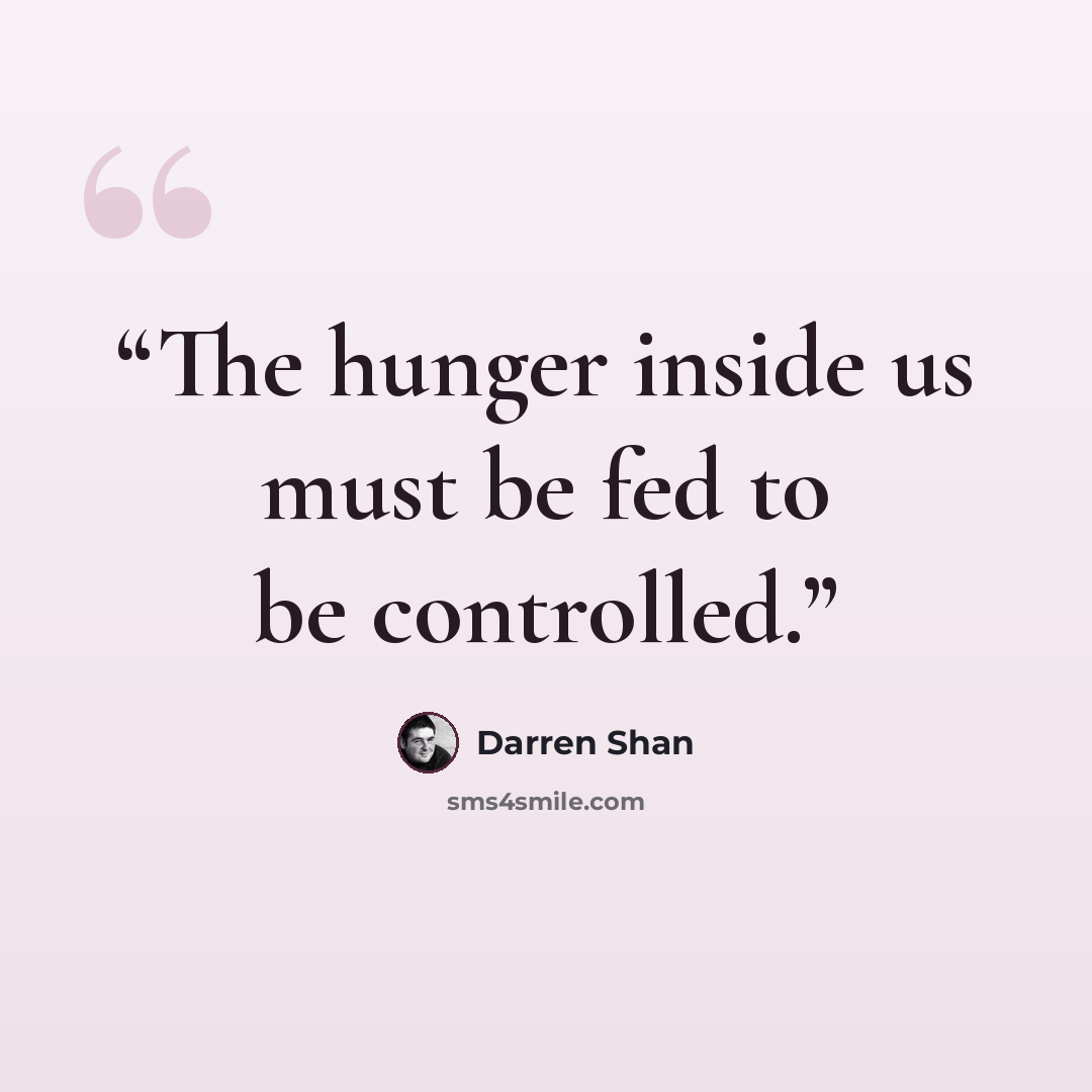 “The hunger inside us must be fed to be controlled.” quote by Darren Shan