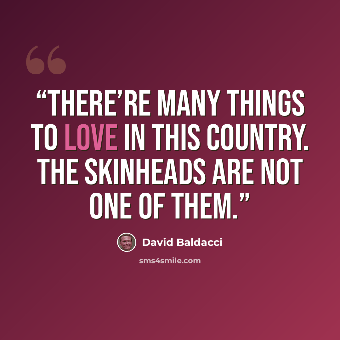 “There’re many things to love in this country. The skinheads are not one of them.” quote by David Baldacci