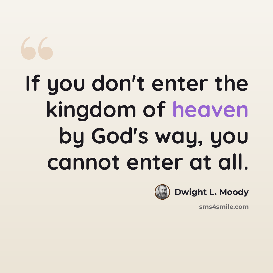 “If you don't enter the kingdom of heaven by God's way, you cannot enter at all.” quote by Dwight L. Moody