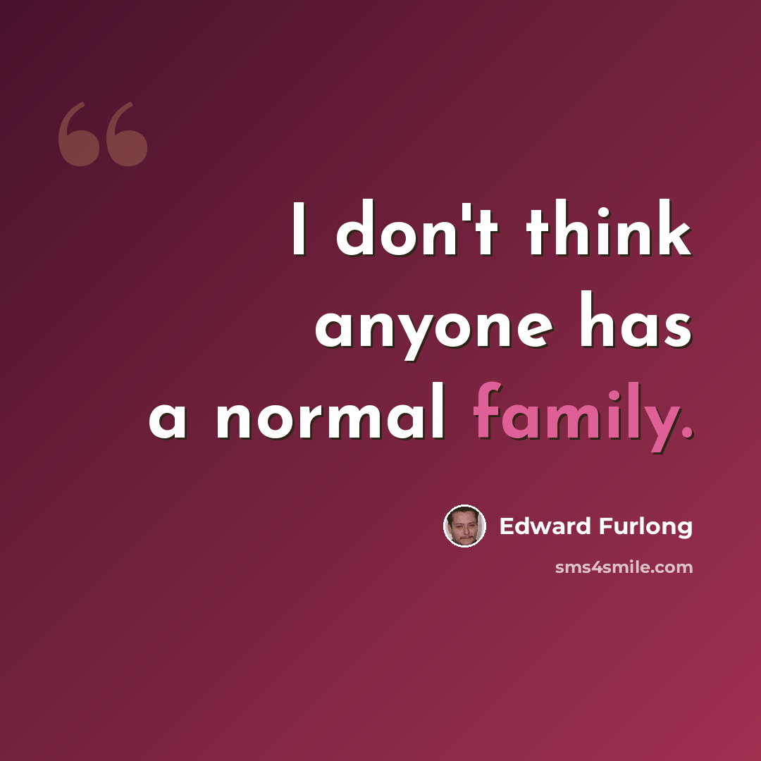 “I don't think anyone has a normal family.” quote by Edward Furlong
