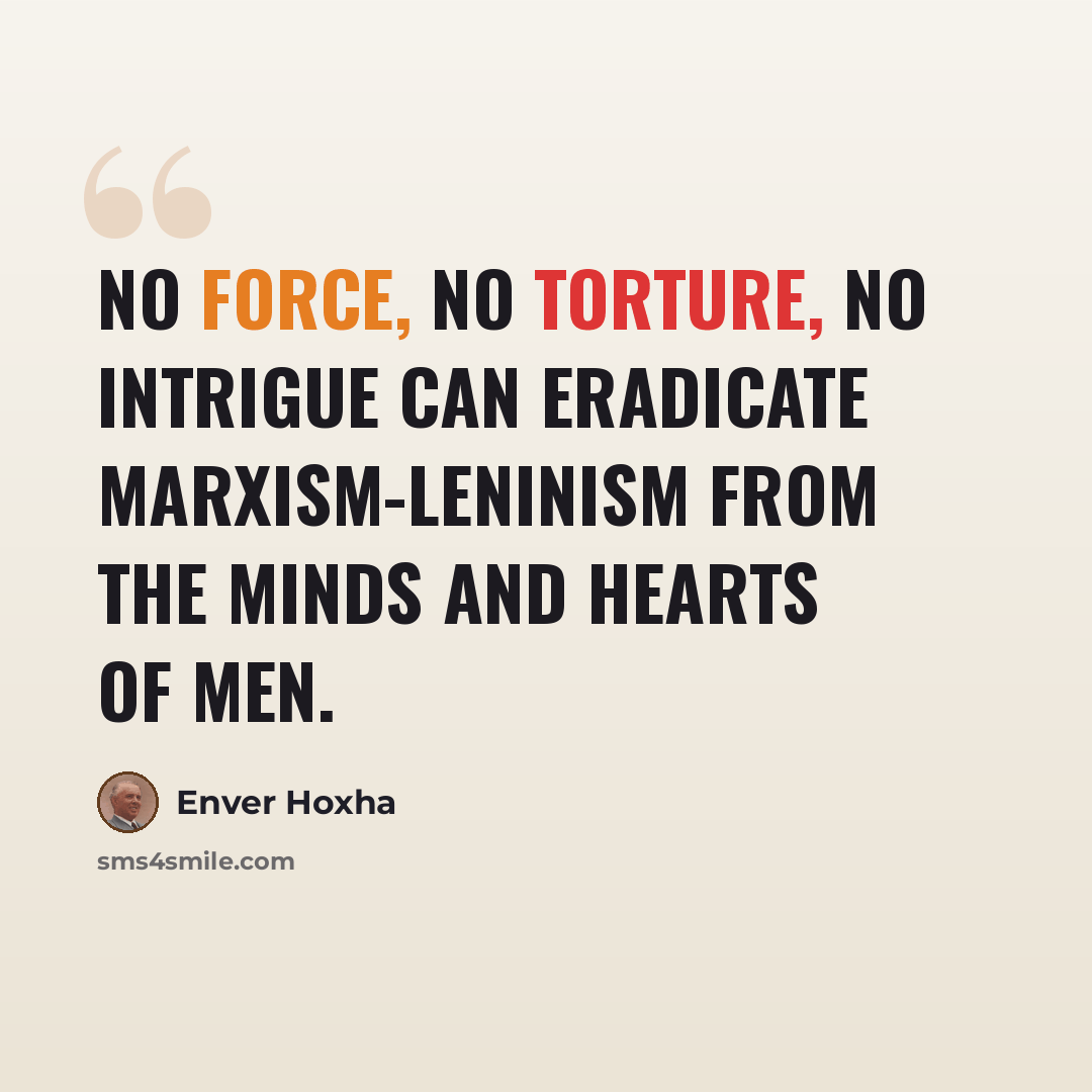 “No force, no torture, no intrigue can eradicate Marxism-Leninism from the minds and hearts of men.” quote by Enver Hoxha