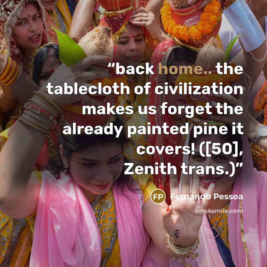 “back home.. the tablecloth of civilization makes us forget the already painted pine it covers! ([50], Zenith trans.)” quote by Fernando Pessoa