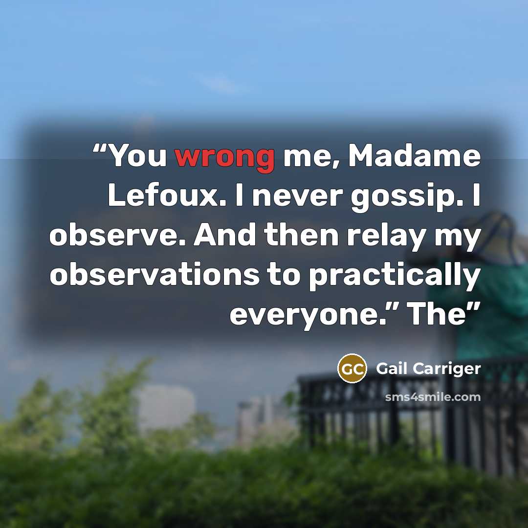 “You wrong me, Madame Lefoux. I never gossip. I observe. And then relay my observations to practically everyone.” The” quote by Gail Carriger
