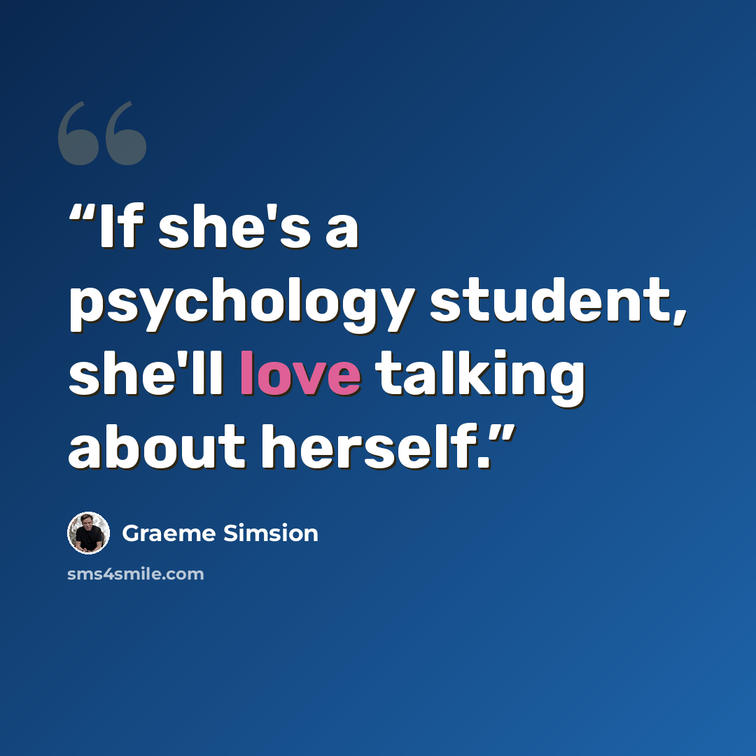“If she's a psychology student, she'll love talking about herself.” quote by Graeme Simsion