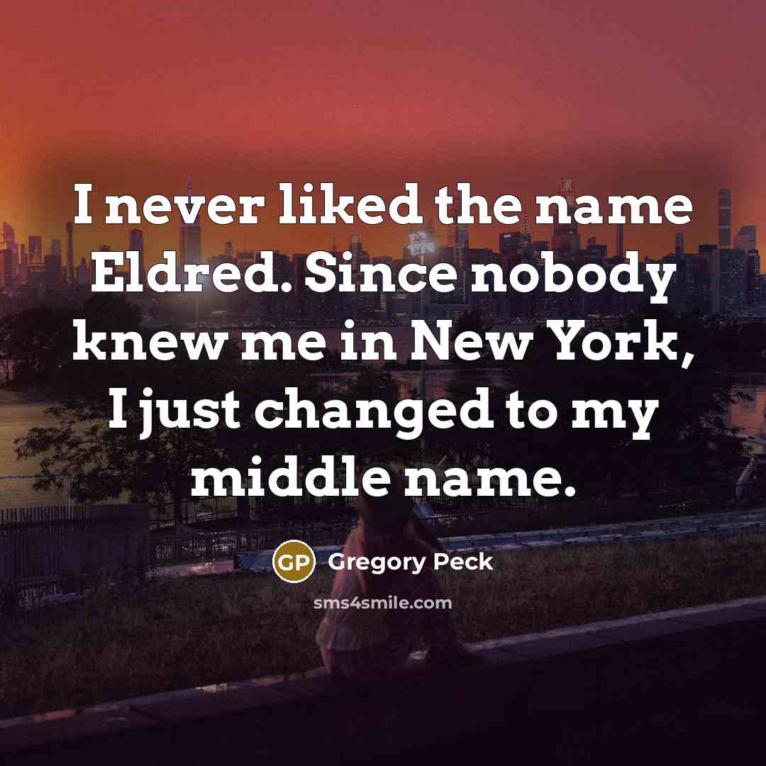 “I never liked the name Eldred. Since nobody knew me in New York, I just changed to my middle name.” quote by Gregory Peck