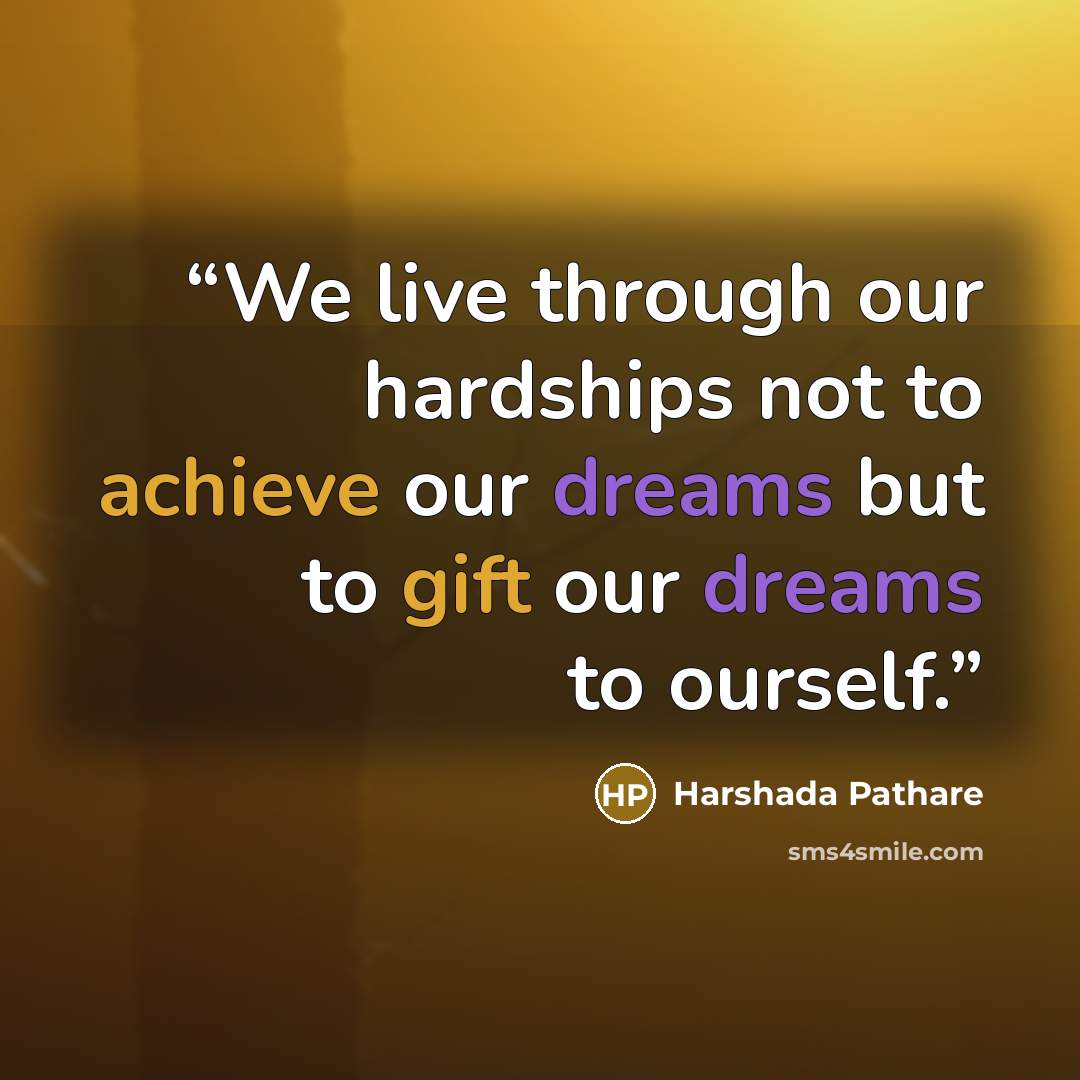 “We live through our hardships not to achieve our dreams but to gift our dreams to ourself.” quote by Harshada Pathare