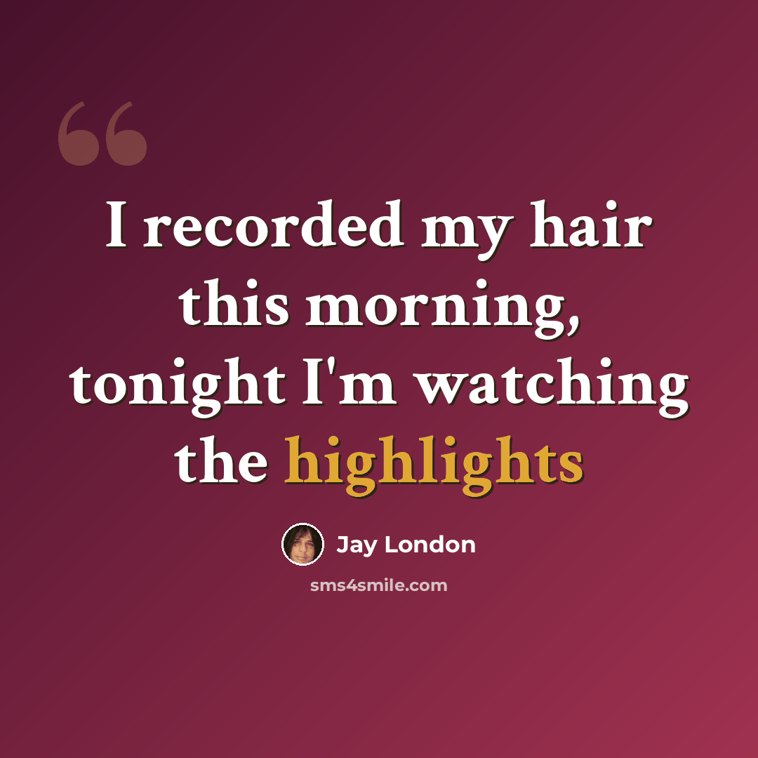 “I recorded my hair this morning, tonight I'm watching the highlights” quote by Jay London