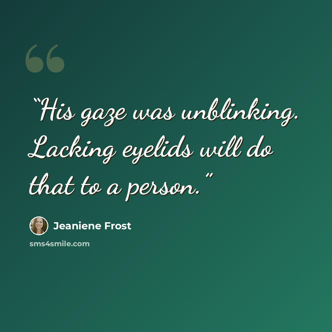 “His gaze was unblinking. Lacking eyelids will do that to a person.” quote by Jeaniene Frost