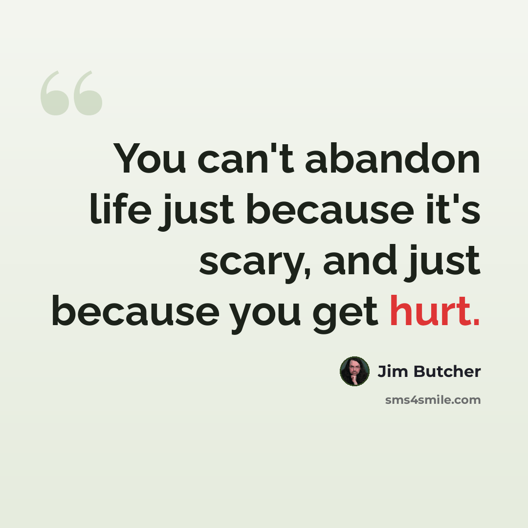 “You can't abandon life just because it's scary, and just because you get hurt.” quote by Jim Butcher
