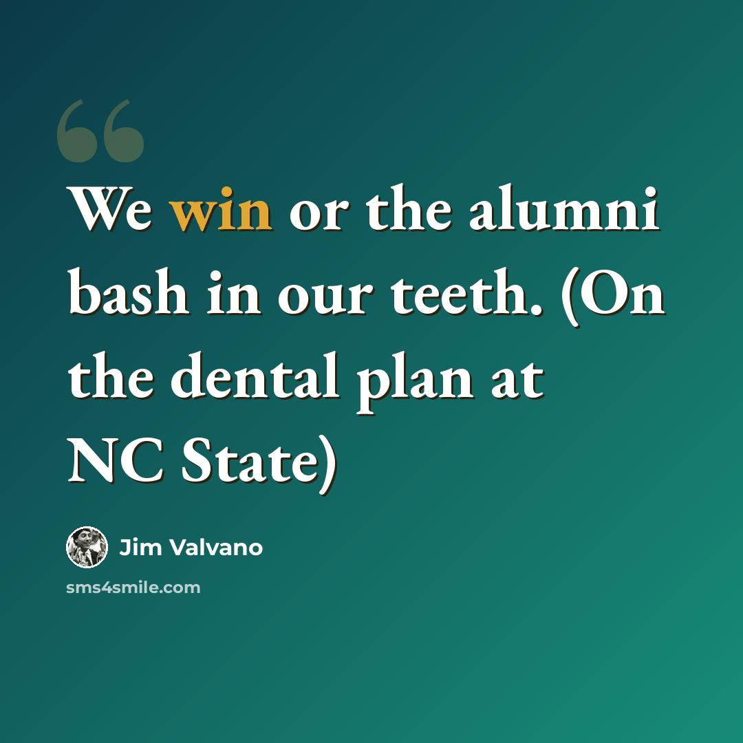 “We win or the alumni bash in our teeth. (On the dental plan at NC State)” quote by Jim Valvano