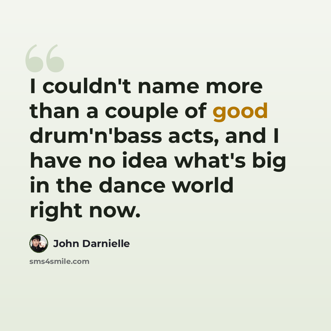 “I couldn't name more than a couple of good drum'n'bass acts, and I have no idea what's big in the dance world right now.” quote by John Darnielle
