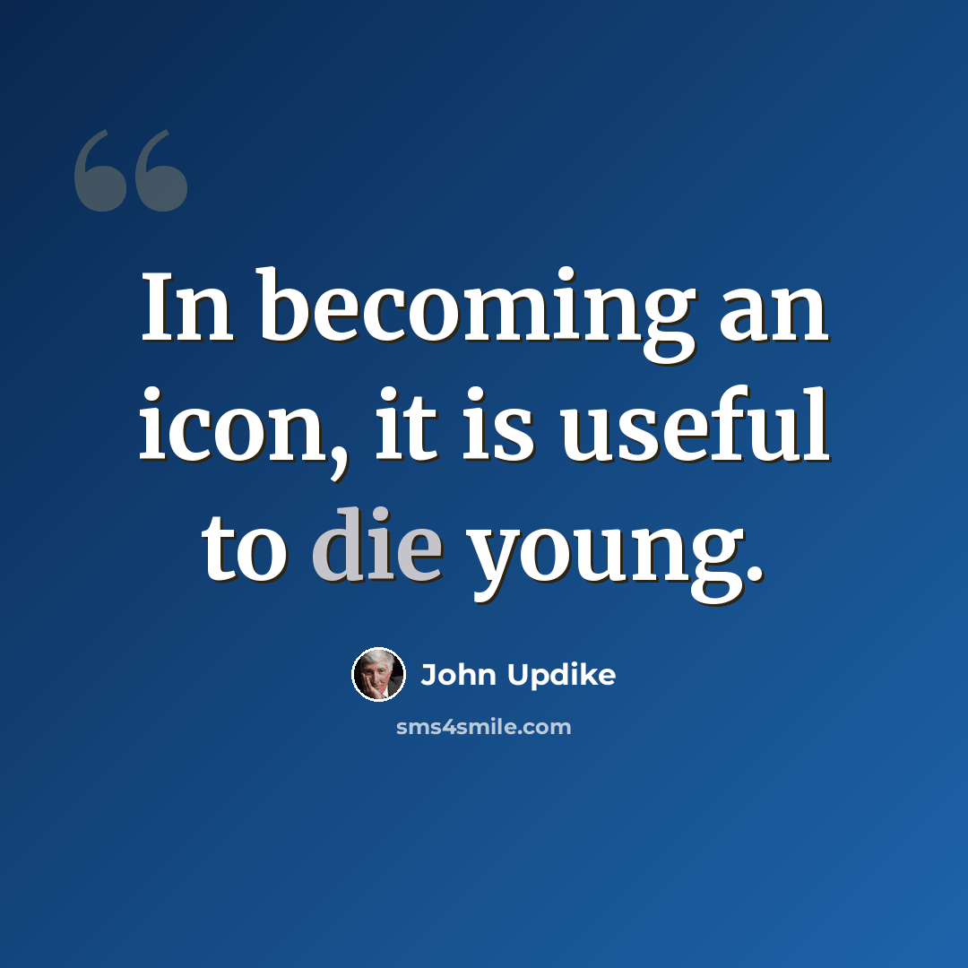 “In becoming an icon, it is useful to die young.” quote by John Updike