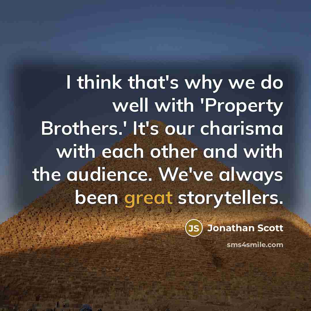 “I think that's why we do well with 'Property Brothers.' It's our charisma with each other and with the audience. We've always been great storytellers.” quote by Jonathan Scott