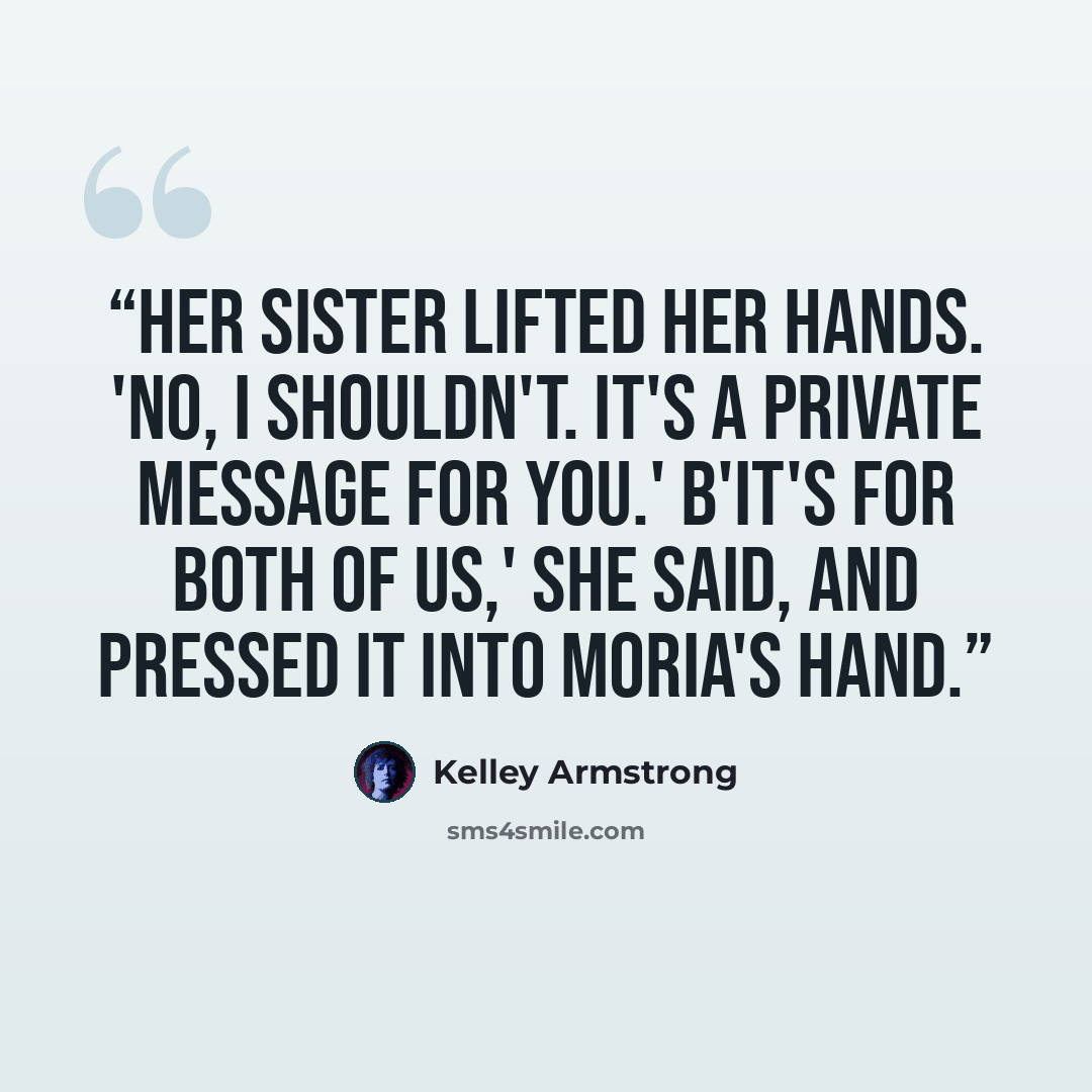 “Her sister lifted her hands. 'No, I shouldn't. It's a private message for you.' B'it's for both of us,' she said, and pressed it into Moria's hand.” quote by Kelley Armstrong