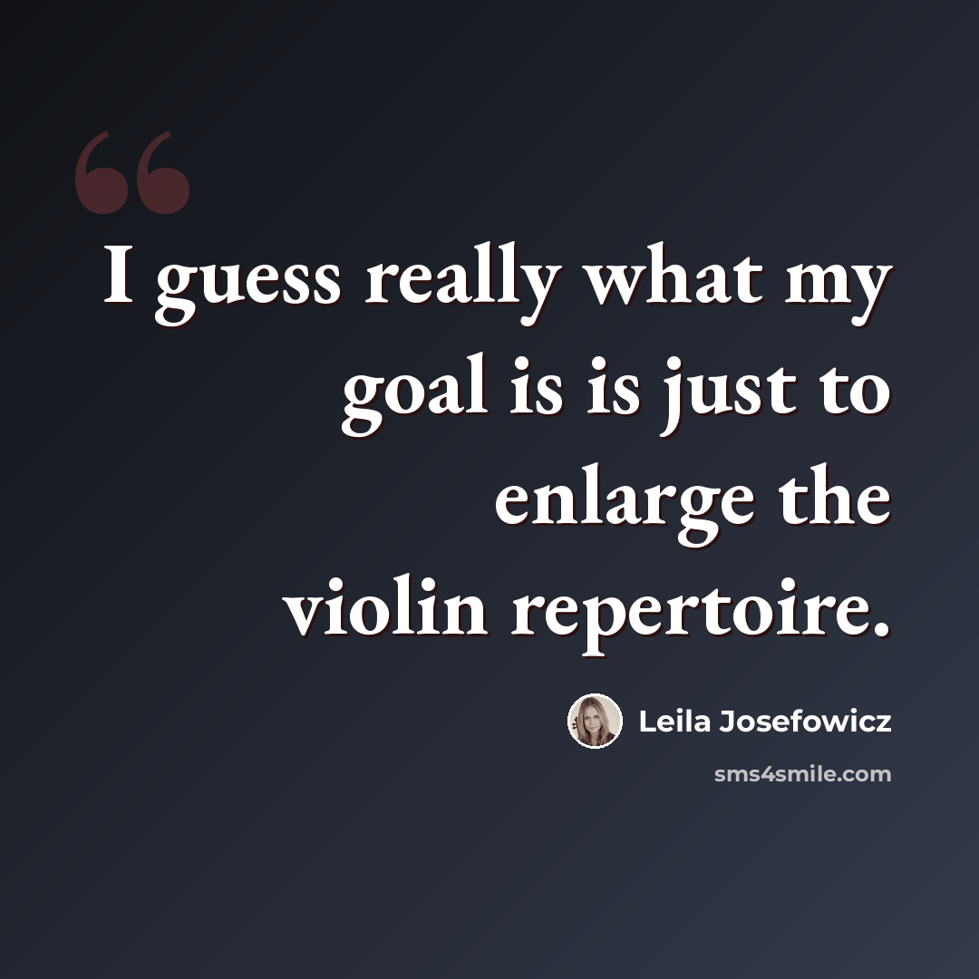 “I guess really what my goal is is just to enlarge the violin repertoire.” quote by Leila Josefowicz