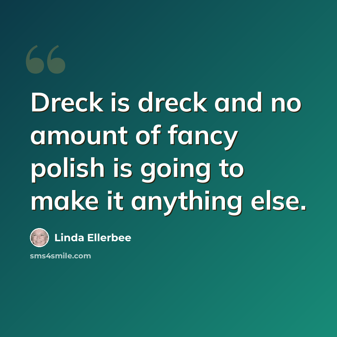 “Dreck is dreck and no amount of fancy polish is going to make it anything else.” quote by Linda Ellerbee