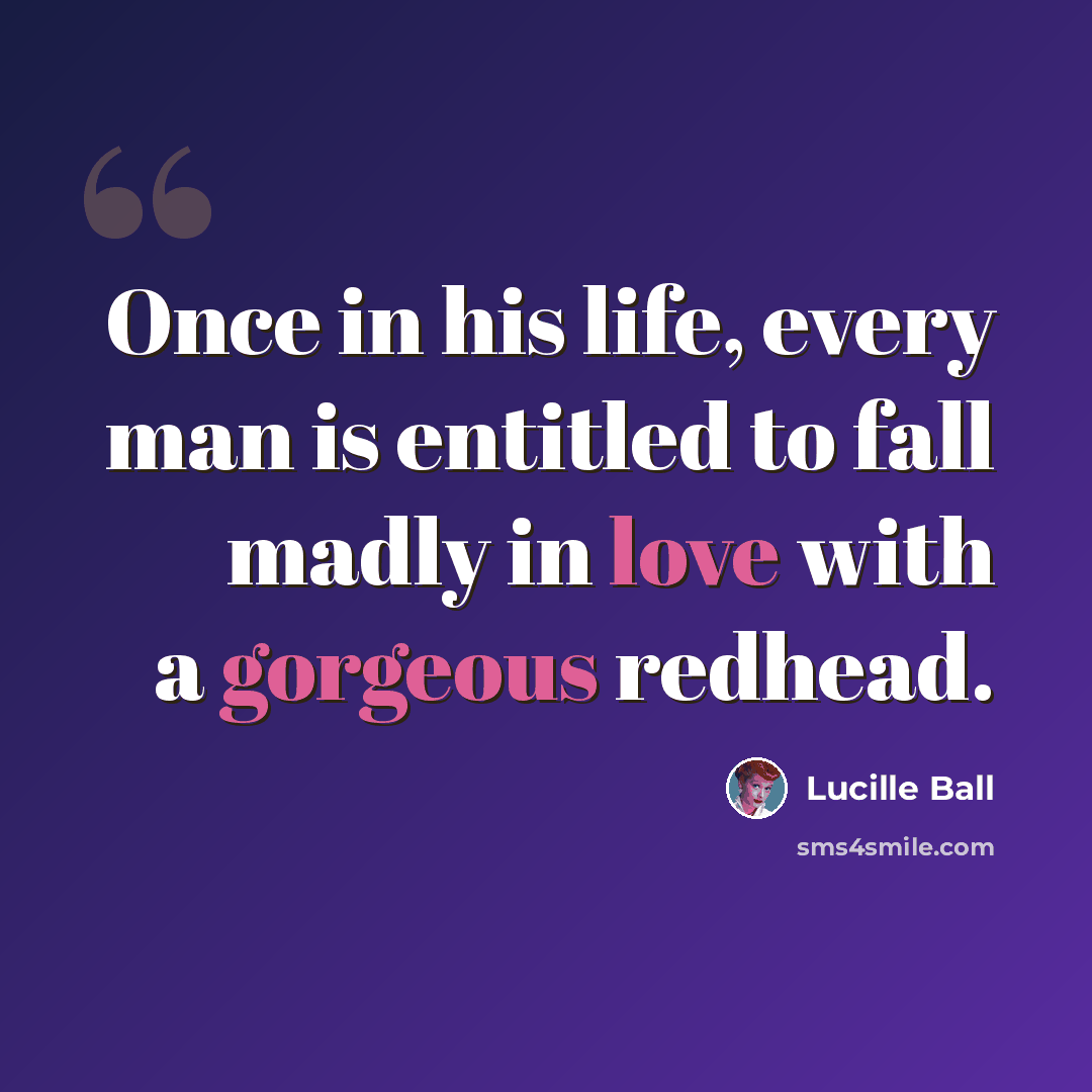 “Once in his life, every man is entitled to fall madly in love with a gorgeous redhead.” quote by Lucille Ball