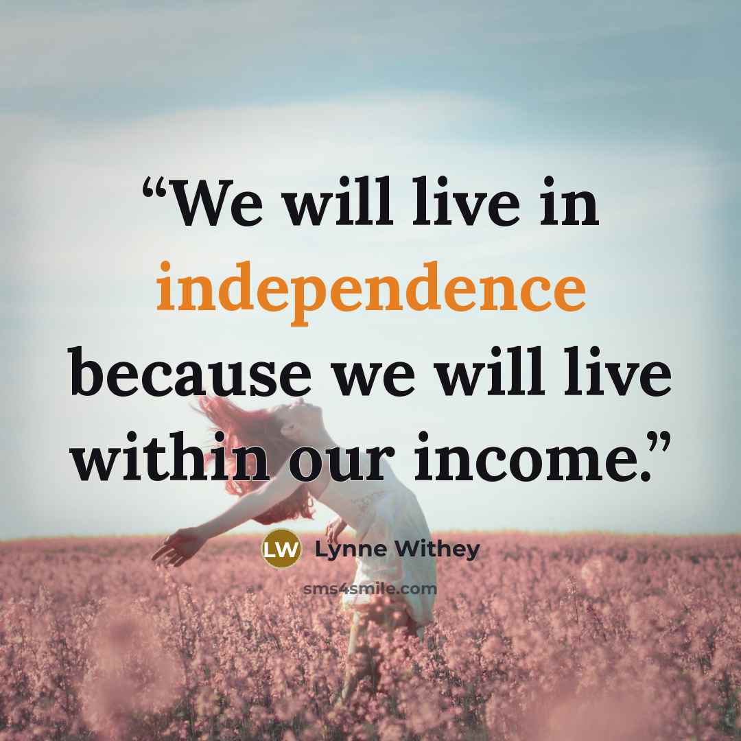 “We will live in independence because we will live within our income.” quote by Lynne Withey