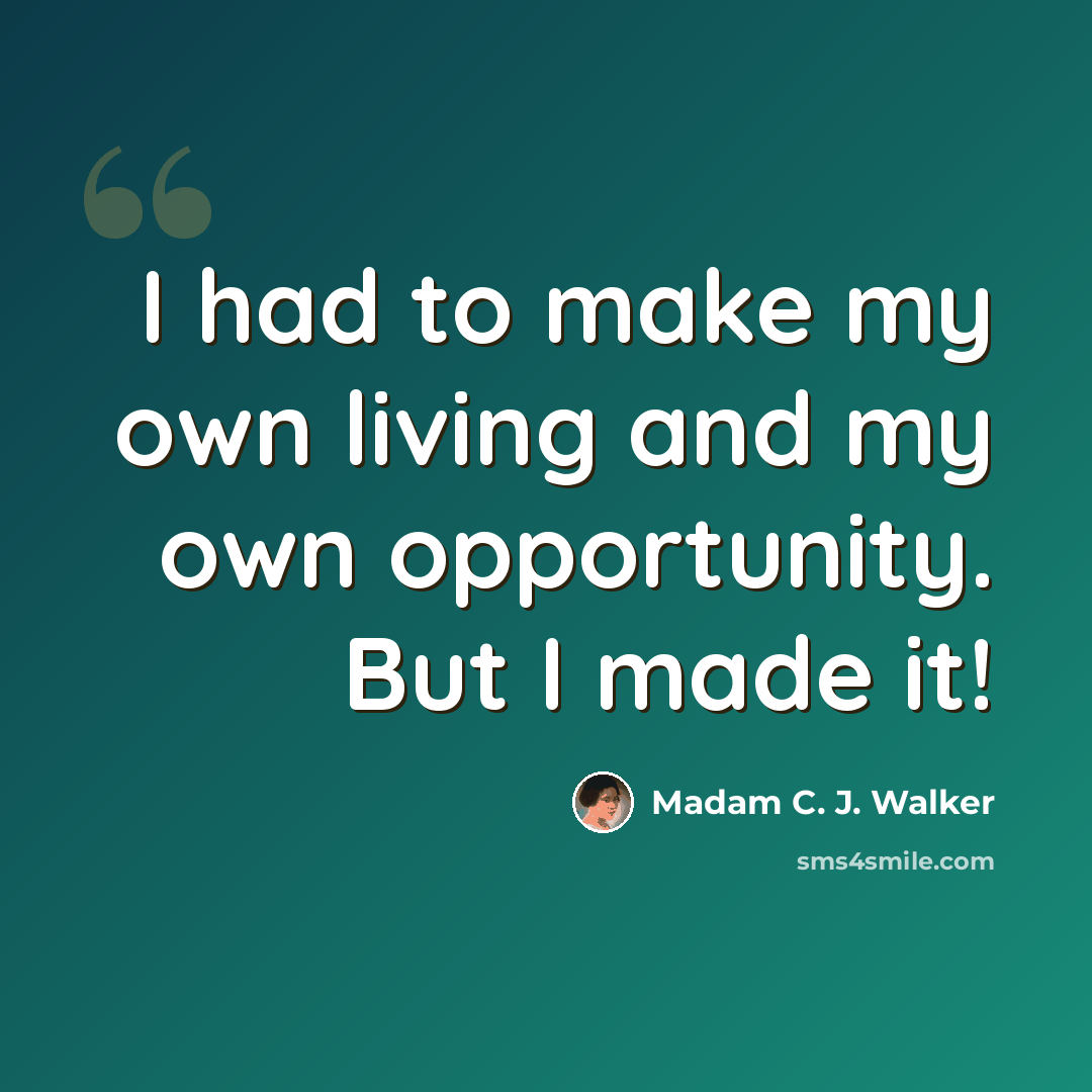 “I had to make my own living and my own opportunity. But I made it!” quote by Madam C. J. Walker